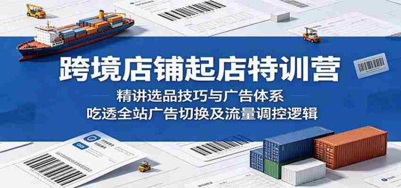 跨境店铺起店特训营:精讲选品技巧与广告体系,吃透全站广告切换及流量调控逻辑-有道网创