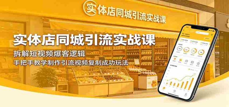 实体店同城引流实战课：拆解短视频爆客逻辑，手把手教学制作引流视频复制成功玩法-有道网创