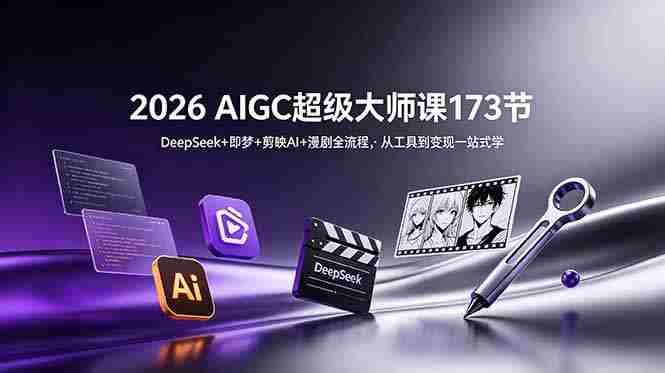 (18975期)2026 AIGC超级大师课173节:DeepSeek+即梦+剪映AI+漫剧全流程,从工具到变现一站式学-有道网创
