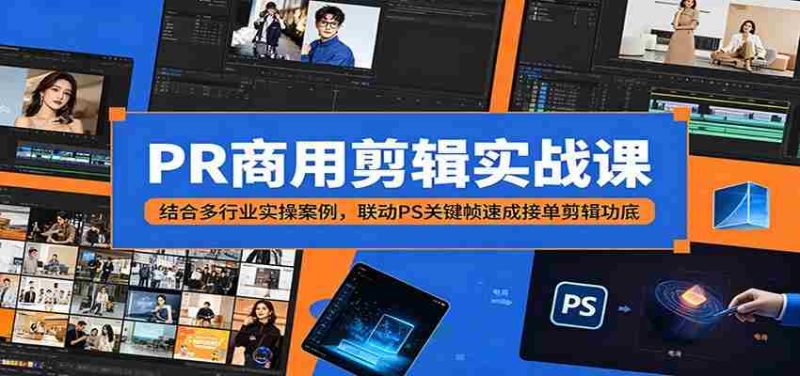 PR商用剪辑实战课：结合多行业实操案例，联动PS关键帧速成接单剪辑功底-有道网创