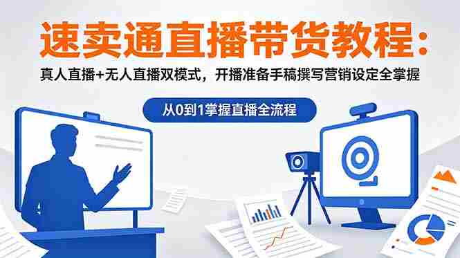 （18887期）速卖通直播带货教程：真人直播+无人直播双模式，开播准备手稿撰写营销设定全掌握-有道网创