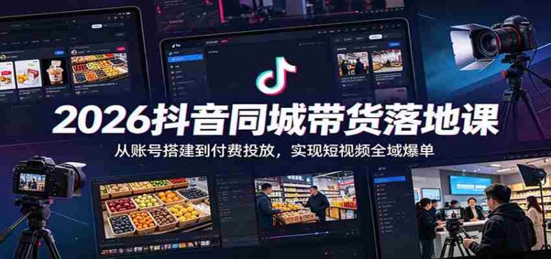 2026抖音同城带货落地课:从账号搭建到付费投放,实现短视频全域爆单-有道网创