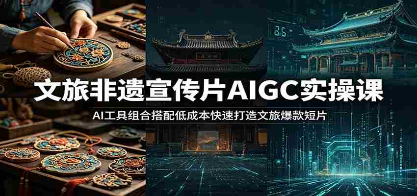 文旅非遗宣传片AIGC实操课：AI工具组合搭配低成本快速打造文旅爆款短片-有道网创