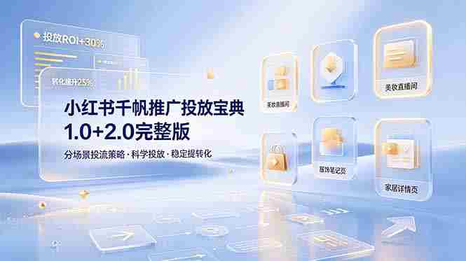 (19088期)小红书千帆推广投放宝典1.0+2.0完整版,分场景投流策略,帮助商家科学投放稳定提转化-有道网创