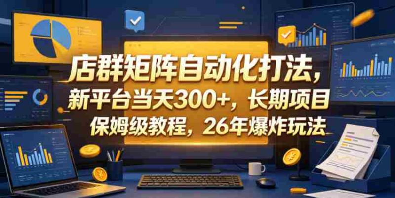 店群矩阵自动化打法,新平台当天300+,长期项目,保姆级教程,26年爆炸玩法【揭秘】-有道网创