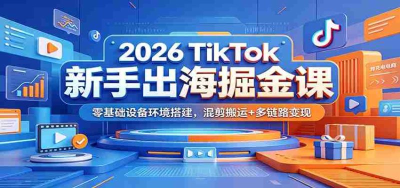 2026 TikTok新手出海掘金课:零基础设备环境搭建,混剪搬运+多链路变现-有道网创