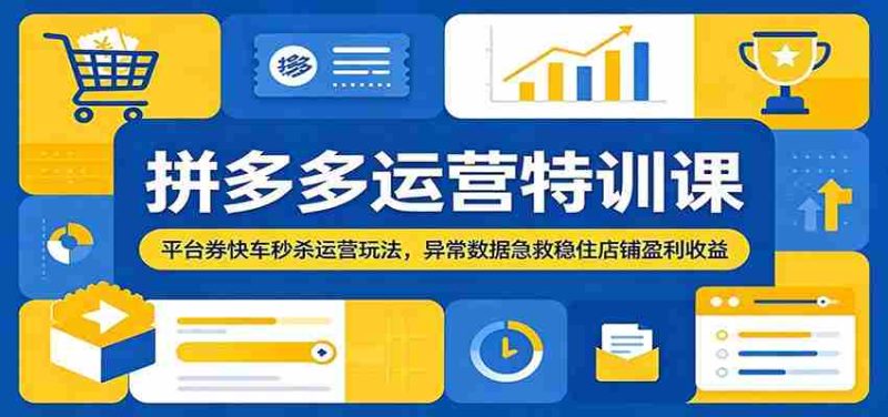 拼多多运营特训课:平台券快车秒杀运营玩法,异常数据急救稳住店铺盈利收益-有道网创