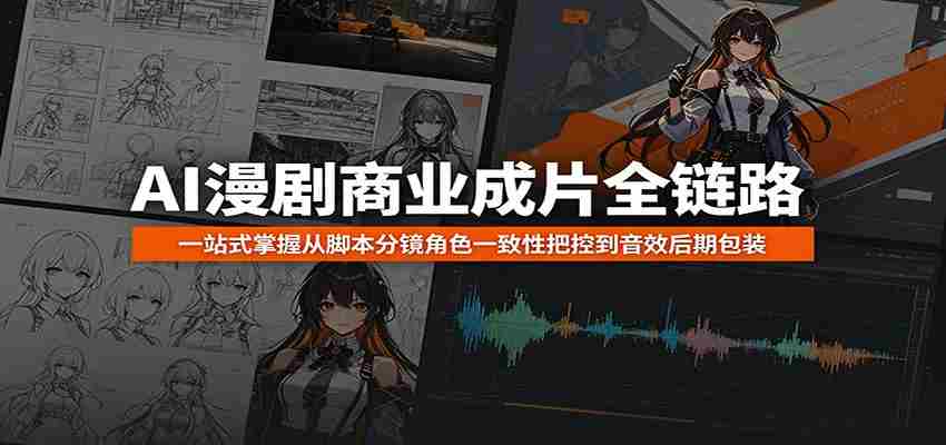 AI漫剧商业成片全链路：一站式掌握从脚本分镜角色一致性把控到音效后期包装-有道网创