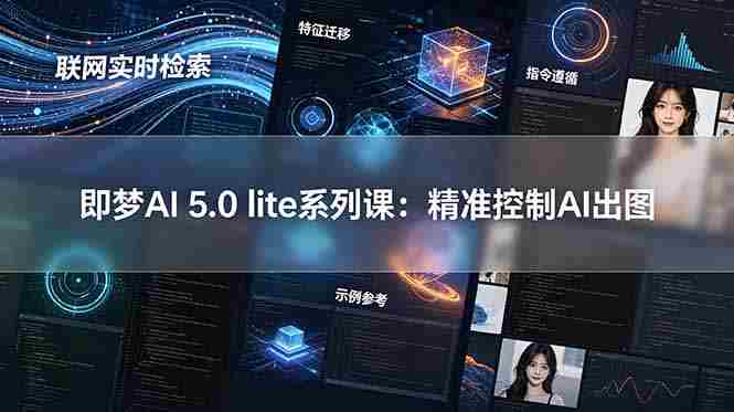 (18962期)即梦AI 5.0 lite实战课:联网实时检索+特征迁移+指令遵循+示例参考,精准控制AI出图-有道网创