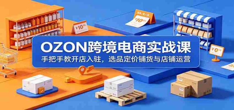 OZON跨境电商实战课:手把手教开店入驻,选品定价铺货与店铺运营-有道网创