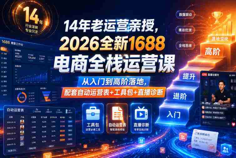 14年老运营亲授，2026全新1688电商全栈运营课，从入门到高阶落地，配套自动运营表+工具包+直播诊断等-有道网创