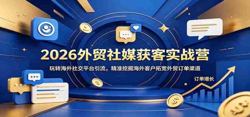 2026外贸社媒获客实战营:玩转海外社交平台引流,精准挖掘海外客户拓宽外贸订单渠道-有道网创