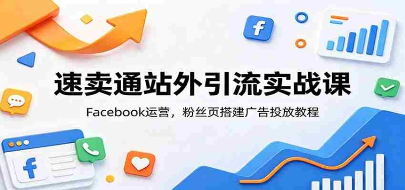 速卖通站外引流实战课:Facebook运营,粉丝页搭建广告投放教程-有道网创