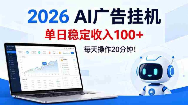 2026Ai广告挂播,单日稳定收入100+,每天操作20分钟【揭秘】-有道网创