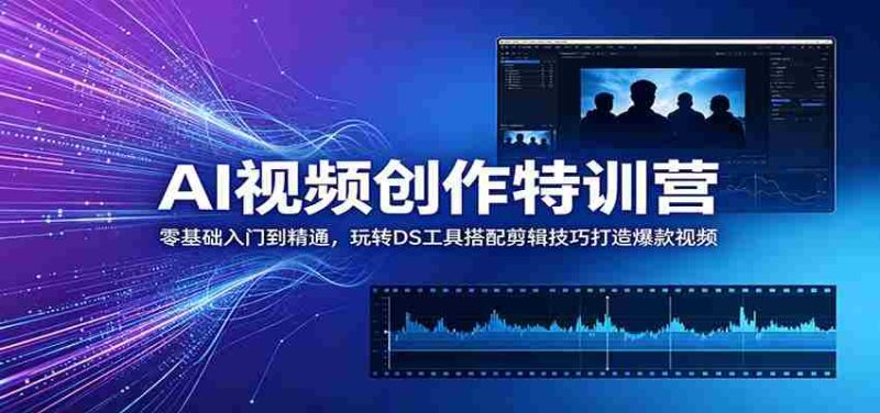AI视频创作特训营:零基础入门到精通,玩转DS工具搭配剪辑技巧打造爆款视频-有道网创