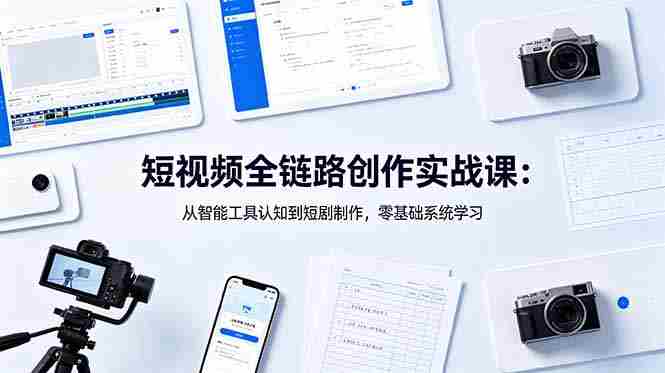 （18683期）短视频全链路创作实战课：从智能工具认知到短剧制作，零基础系统学习-有道网创