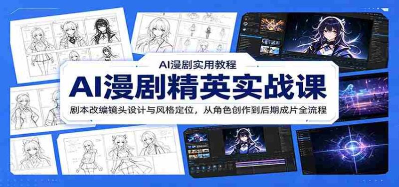 AI漫剧精英实战课:剧本改编镜头设计与风格定位,从角色创作到后期成片全流程-有道网创