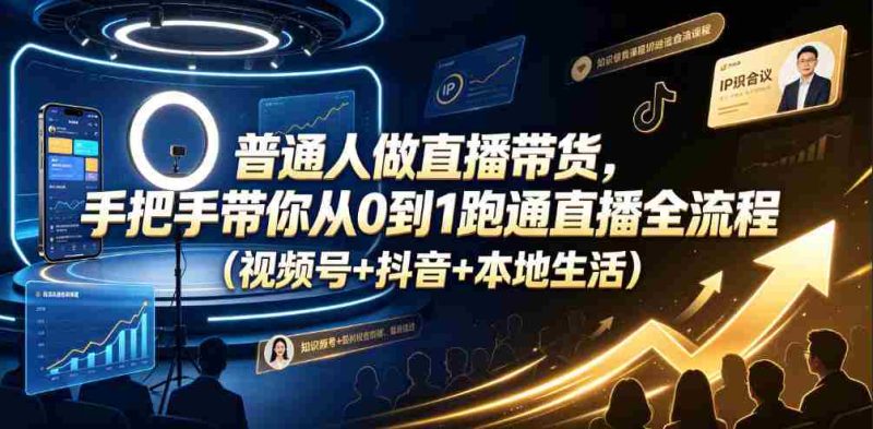 普通人做直播带货,手把手带你从0到1跑通直播全流程(视频号+抖音+本地生活)-有道网创