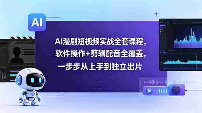 （18796期）AI漫剧短视频实战全套课程，软件操作+剪辑配音全覆盖，一步步从上手到独立出片-有道网创
