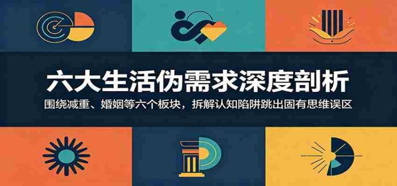 六大生活伪需求深度剖析:围绕减重、婚姻等六个板块,拆解认知陷阱跳出固有思维误区-有道网创