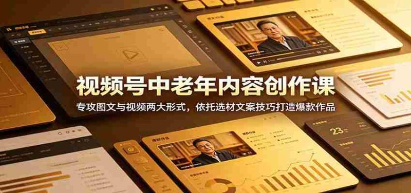 视频号中老年内容创作课:专攻图文与视频两大形式,依托选材文案技巧打造爆款作品-有道网创
