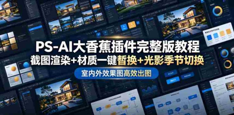 PS-AI大香蕉插件完整版教程,截图渲染+材质一键替换+光影季节切换,室内外效果图高效出图高阶课程-有道网创