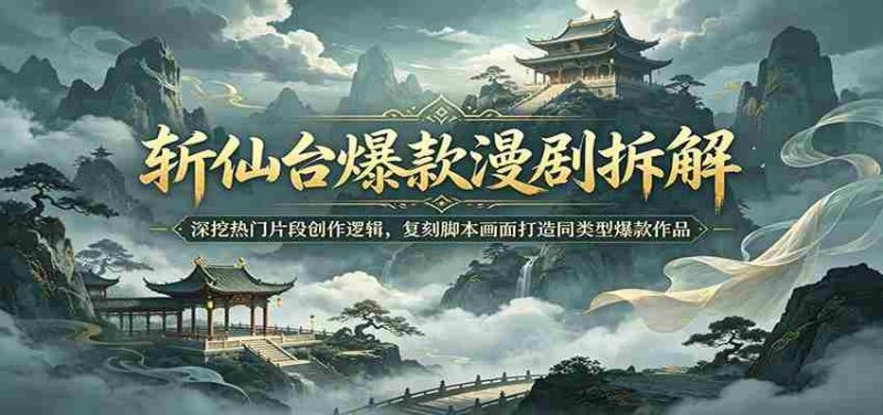 斩仙台爆款漫剧拆解:深挖热门片段创作逻辑,复刻脚本画面打造同类型爆款作品-有道网创
