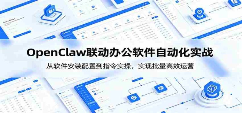OpenClaw自动化实操课:从软件安装配置到指令实操,实现批量高效运营-有道网创