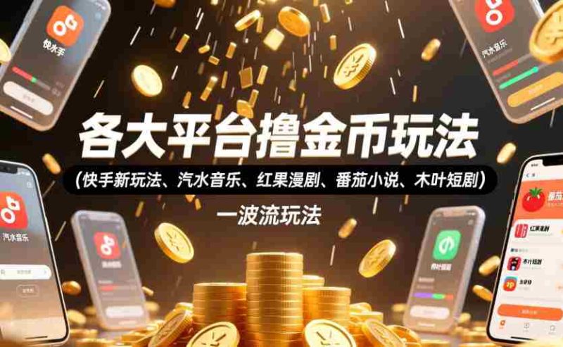各大平台撸金币玩法(快手新玩法、汽水音乐、红果漫剧、番茄小说、木叶短剧),一波流玩法(收费398元的教程)-有道网创
