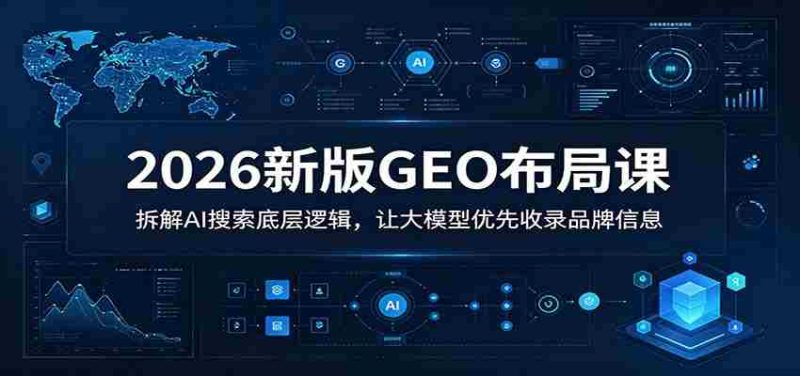 2026新版GEO布局课：拆解AI搜索底层逻辑，让大模型优先收录品牌信息-有道网创