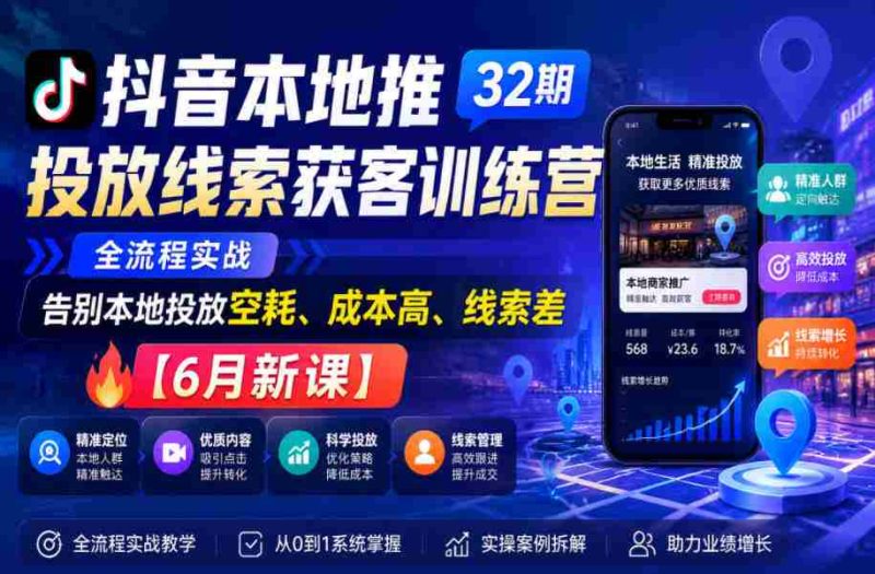 抖音本地推投放线索获客训练营32期,全流程实战,告别本地投放空耗、成本高、线索差【6月新课】-有道网创