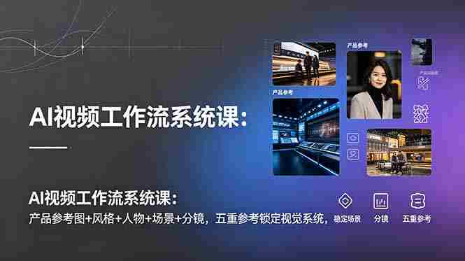 (19016期)AI视频工作流系统课:产品参考图+风格+人物+场景+分镜,五重参考锁定视觉系统,稳定产出高质量视频-有道网创