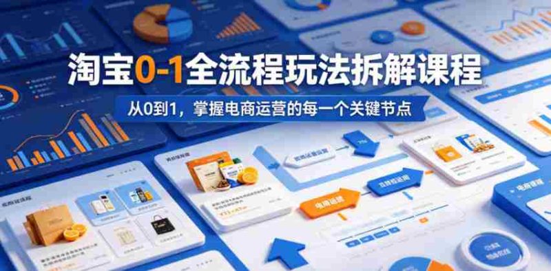 淘宝0-1全流程玩法拆解课程，从0到1，掌握电商运营的每一个关键节点-有道网创