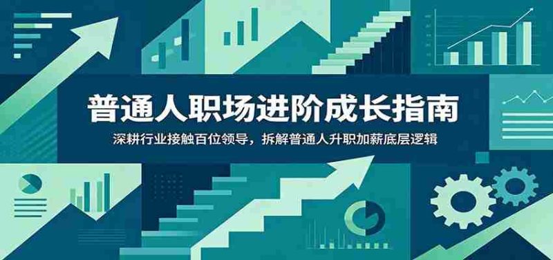 普通人职场进阶成长指南:深耕行业接触百位领导,拆解普通人升职加薪底层逻辑-有道网创