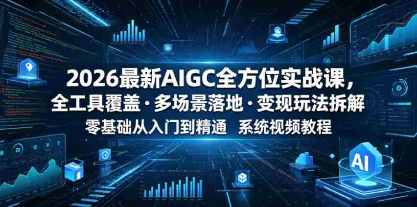 2026最新AIGC全方位实战课，全工具覆盖・多场景落地・变现玩法拆解，零基础从入门到精通系统视频教程-有道网创