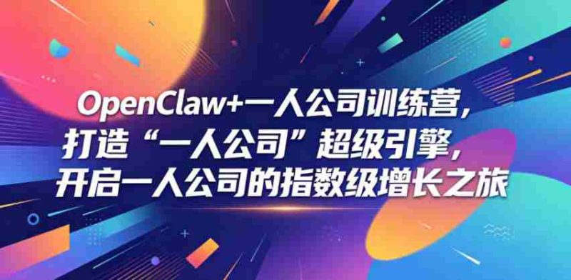 OpenClaw+一人公司训练营，打造“一人公司”超级引擎，开启一人公司的指数级增长之旅-有道网创