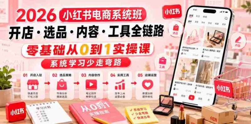 2026小红书电商系统班开店・选品・内容・工具全链路,零基础从0到1实操课,系统学习少走弯路-有道网创