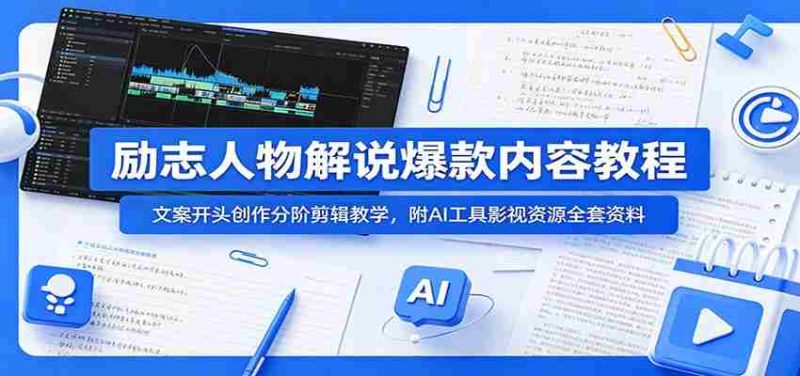 励志人物解说爆款内容教程:文案开头创作分阶剪辑教学,附AI 工具影视资源全套资料-有道网创