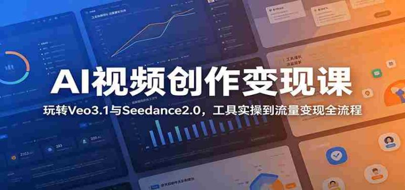 AI视频创作变现课：玩转Veo3.1与Seedance2.0，工具实操到流量变现全流程-有道网创