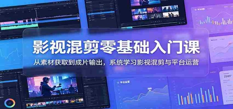影视混剪零基础入门课:从素材获取到成片输出,系统学习影视混剪与平台运营-有道网创