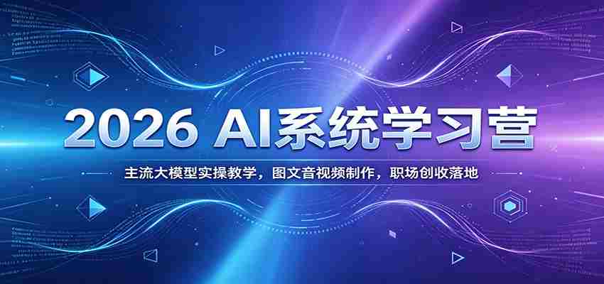 2026 AI系统学习营：主流大模型实操教学，图文音视频制作，职场创收落地-有道网创