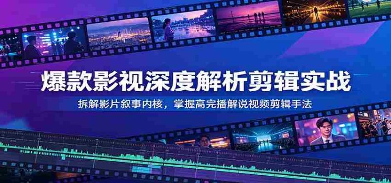 爆款影视深度解析剪辑实战:拆解影片叙事内核,掌握高完播解说视频剪辑手法-有道网创