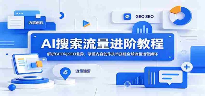 AI搜索流量进阶教程:解析GEO与SEO差异,掌握内容创作技术搭建全域流量运营闭环-有道网创