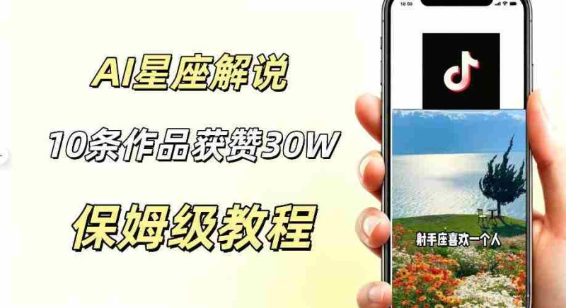 AI制作星座解说视频,10条作品涨赞20W,流量大起号快,适合新手小白操作-有道网创