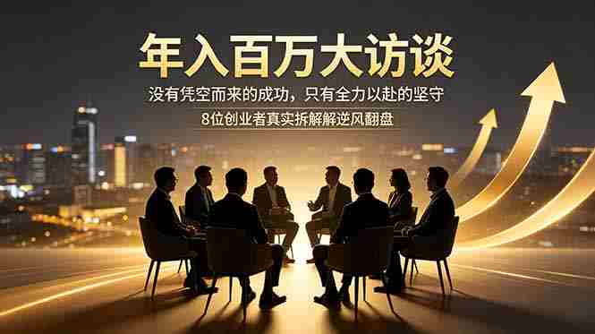 （18723期）年入百万大访谈：没有凭空而来的成功，只有全力以赴的坚守，8位创业者真实拆解逆风翻盘路-有道网创