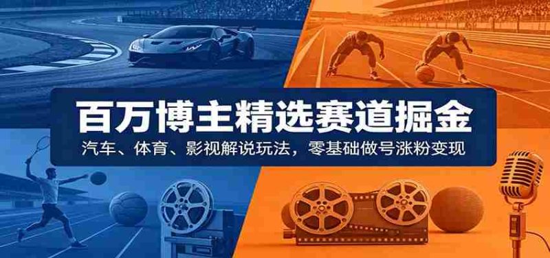 百万博主精选赛道掘金:汽车、体育、影视解说玩法,零基础做号涨粉变现-有道网创