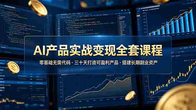 (19074期)AI产品实战变现全套课程,零基础无需代码,三十天打造可盈利产品搭建长期副业资产-有道网创