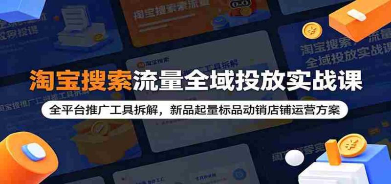 淘宝搜索流量全域投放实战课:全平台推广工具拆解,新品起量标品动销店铺运营方案-有道网创