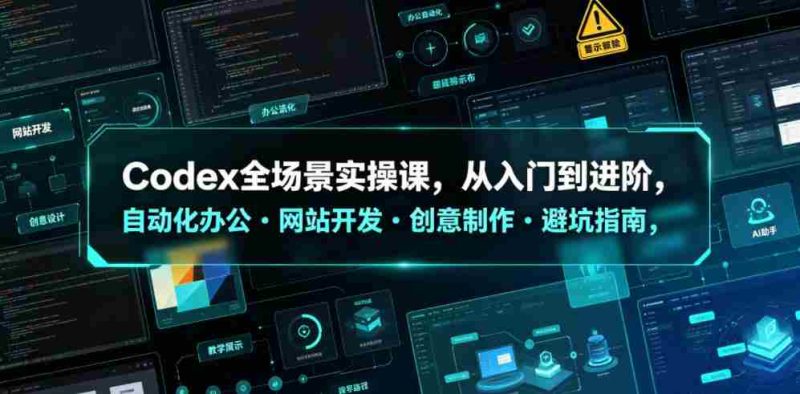 Codex全场景实操课,从入门到进阶,自动化办公・网站开发・创意制作・避坑指南,全流程教学-有道网创