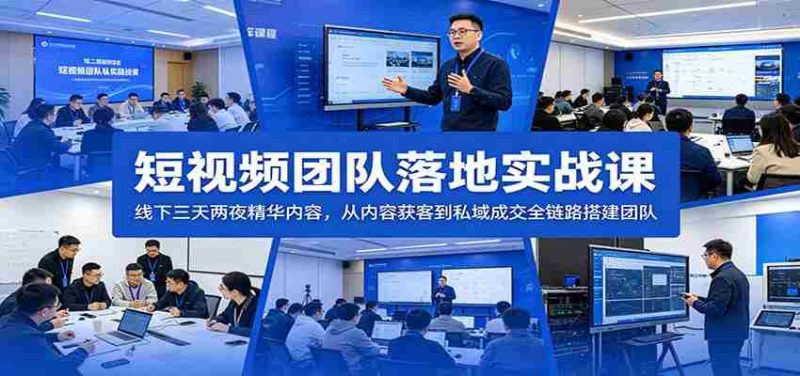 短视频团队落地实战课：线下三天两夜精华内容，从内容获客到私域成交全链路搭建团队-有道网创